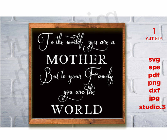 To The World You Are A Mother But To Your Family You Are The World Svg, dxf, jpg transfer, cut file, png, Mom Svg, Mom Quote Svg, family svg