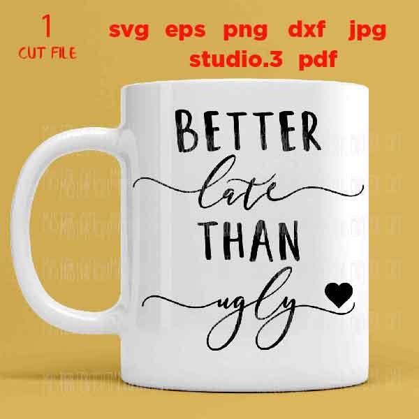 Better Late Than Ugly svg, Coffee Mug Decal svg, dxf, jpg transfer, cut file, Funny Saying, mug svg, girly quote svg, girl svg, woman svg