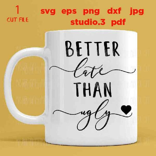 Better Late Than Ugly svg, Coffee Mug Decal svg, dxf, jpg transfer, cut file, Funny Saying, mug svg, girly quote svg, girl svg, woman svg