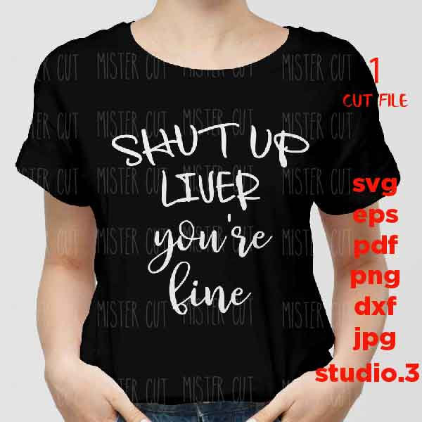 Shut Up Liver You're Fine SVG, girl t shirt svg, funny Shirt SVG, dxf, jpg transfer, cut file, png, Cut Print File, alcohol svg,