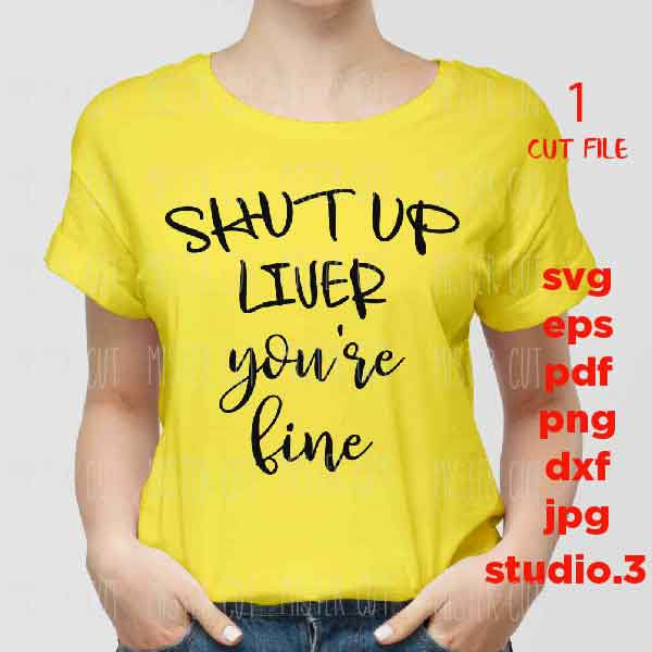 Shut Up Liver You're Fine SVG, girl t shirt svg, funny Shirt SVG, dxf, jpg transfer, cut file, png, Cut Print File, alcohol svg,