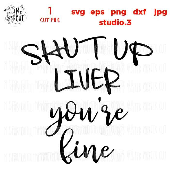 Shut Up Liver You're Fine SVG, girl t shirt svg, funny Shirt SVG, dxf, jpg transfer, cut file, png, Cut Print File, alcohol svg,