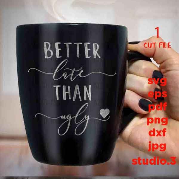 Better Late Than Ugly svg, Coffee Mug Decal svg, dxf, jpg transfer, cut file, Funny Saying, mug svg, girly quote svg, girl svg, woman svg