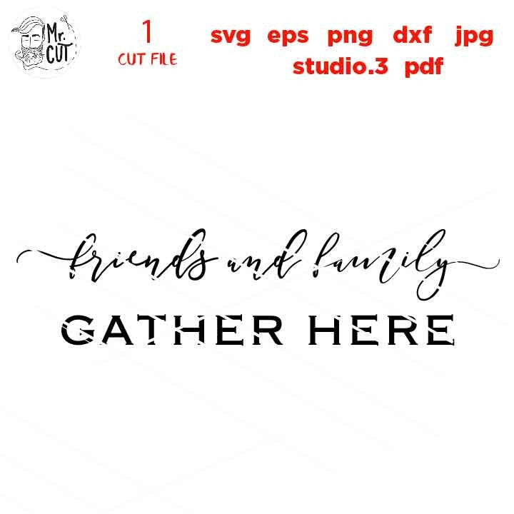 Friends and Family Gather Here svg, Gather svg, Gather Sign svg, Family svg, Home svg, Farmhouse svg dxf, jpg mirrored, cut file, png