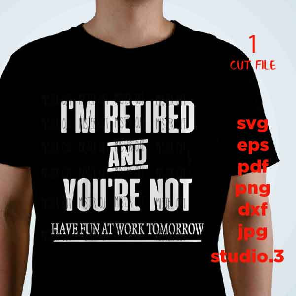 I'm Retired You're Not Have Fun At Work Tomorrow SVG, Retirement  SVG, dxf, jpg transfer, cut file,w Gifts for Dad T-Shirt, work svg