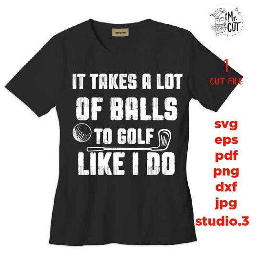 It takes a lot of balls to golf like I do svg, golf svg, golf dxf, golf cut file, DXF, jpg mirrored, cut file, golf tee shirt cut file