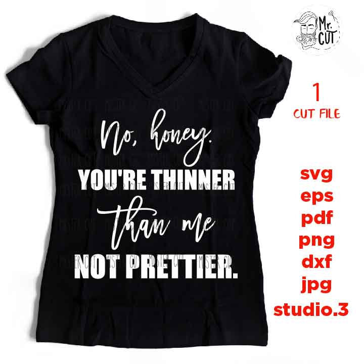 No Honey You're Thinner Than Me Not Prettier svg, dxf, jpg reverse, cut file,  SVG Files, Funny Shirt svg, Sarcasm svg, Cutting Files