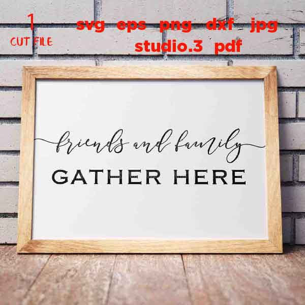 Friends and Family Gather Here svg, Gather svg, Gather Sign svg, Family svg, Home svg, Farmhouse svg dxf, jpg mirrored, cut file, png