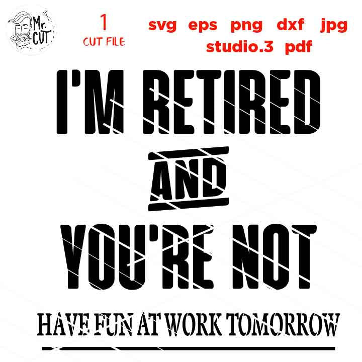 I'm Retired You're Not Have Fun At Work Tomorrow SVG, Retirement  SVG, dxf, jpg transfer, cut file,w Gifts for Dad T-Shirt, work svg