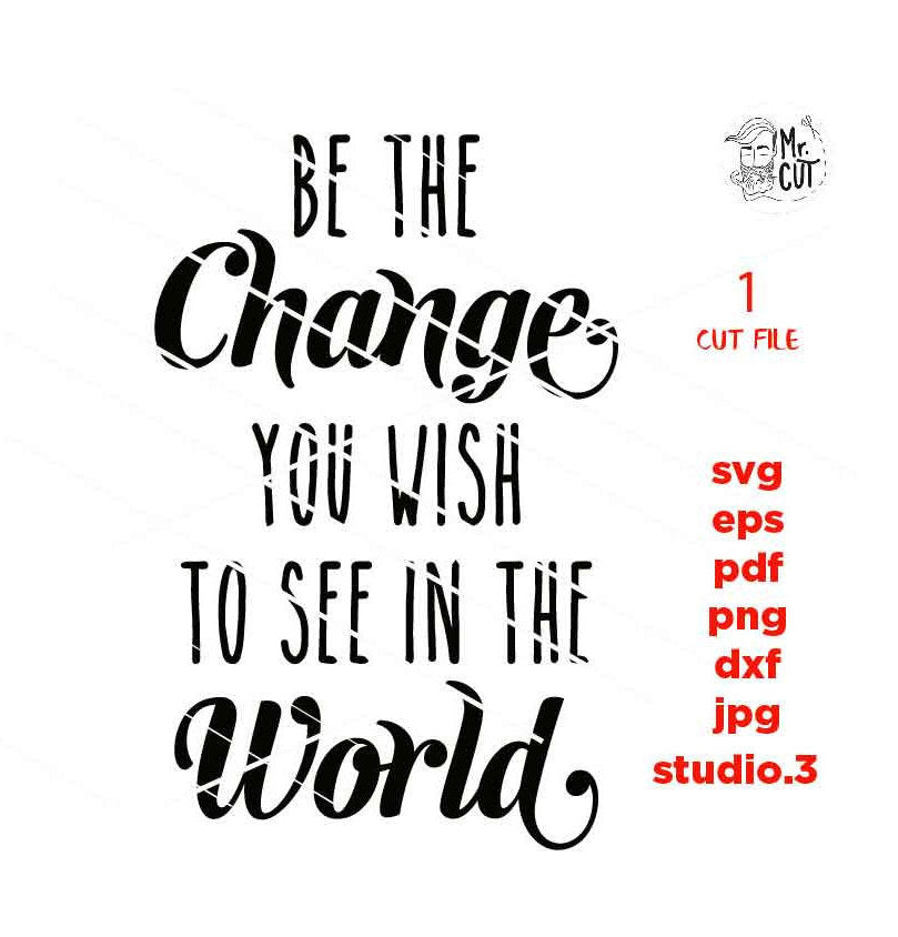 Be the Change you wish to see in the world svg, dxf, jpg mirrored, pdf cut file, png, eps, Inspirational svg, Motivational SVG, sign svg