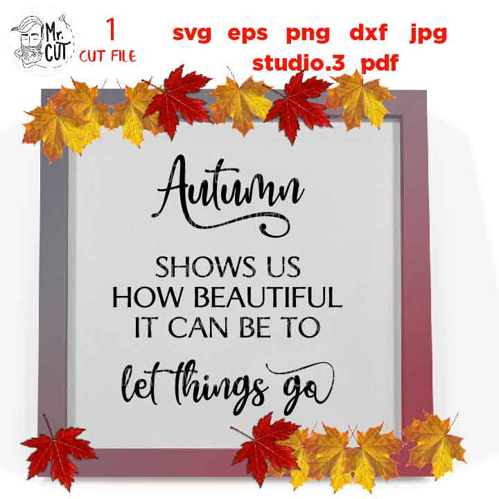 Autumn Shows Us how Beautiful it can be to Let Things Go svg, Autumn svg,svg, DxF, EpS, cut file, jpg mirrored,  Fall Sign svg, Fall svg