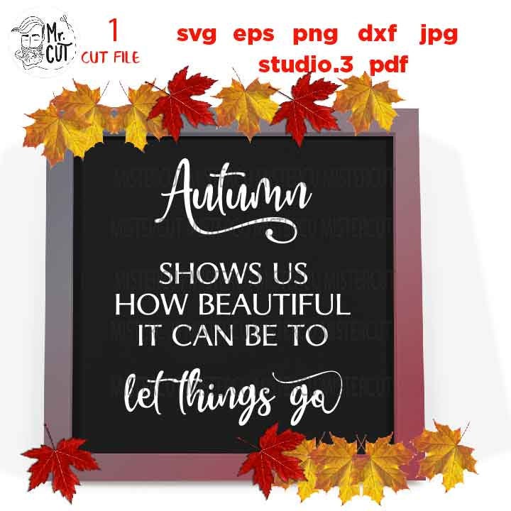 Autumn Shows Us how Beautiful it can be to Let Things Go svg, Autumn svg,svg, DxF, EpS, cut file, jpg mirrored,  Fall Sign svg, Fall svg