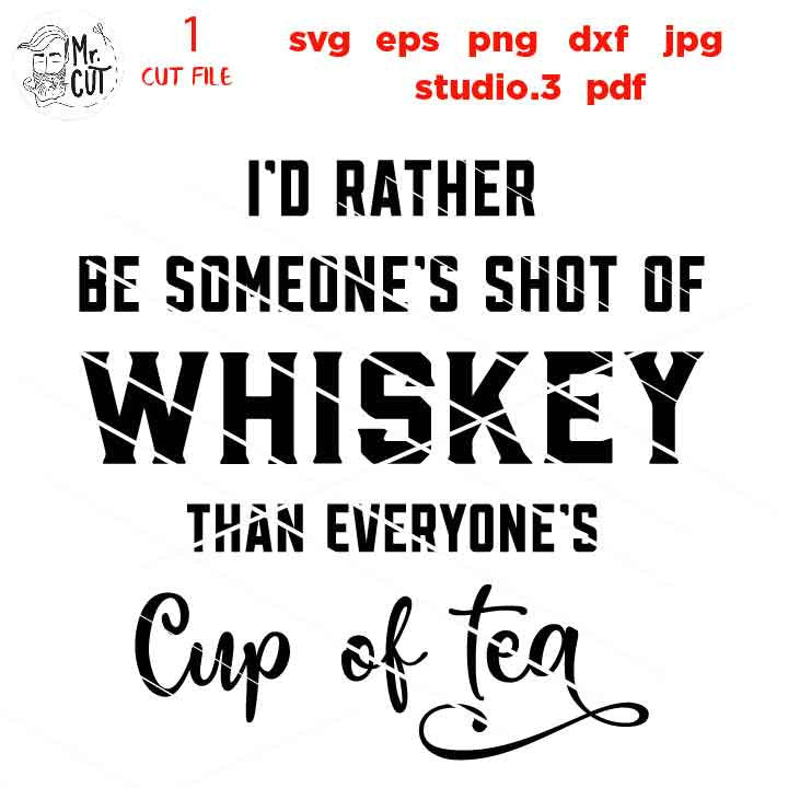 I'd Rather be someone's shot of whiskey than everyone's cup of tea , Drinking, dxf, jpg transfer, Beer svg, funny t shirt, funny saying