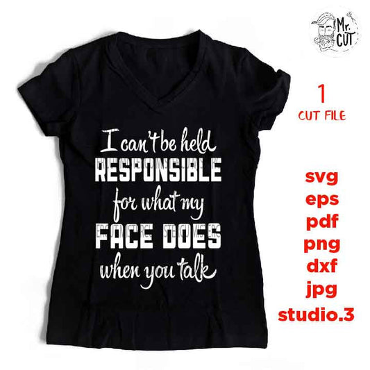 I can't be held responsible for what my face does when you talk svg, dxf, jpg reverse, cut file, SVG Files, Funny Shirt svg, Sarcasm svg