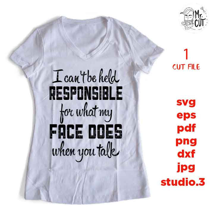 I can't be held responsible for what my face does when you talk svg, dxf, jpg reverse, cut file, SVG Files, Funny Shirt svg, Sarcasm svg