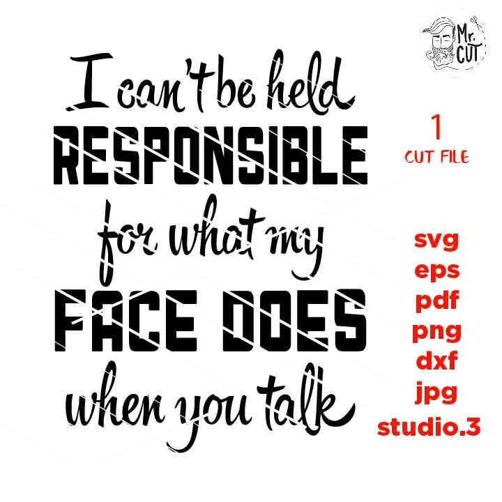 I can't be held responsible for what my face does when you talk svg, dxf, jpg reverse, cut file, SVG Files, Funny Shirt svg, Sarcasm svg