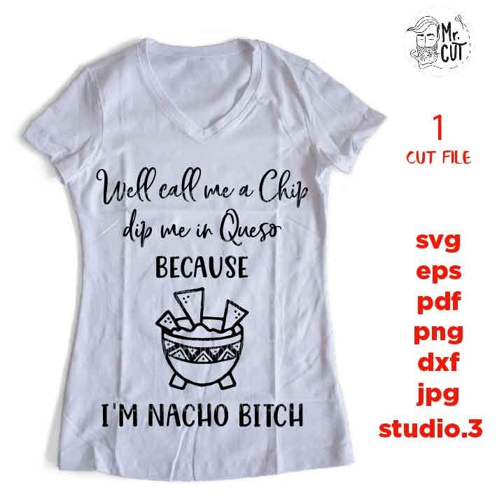 Well Call Me Chip Dip Me In Queso Because I'm Nacho Bitch SVG, DXF, EpS, png, jpg, cut file, drink svg, NACHO svg, funny svg, drunk svg