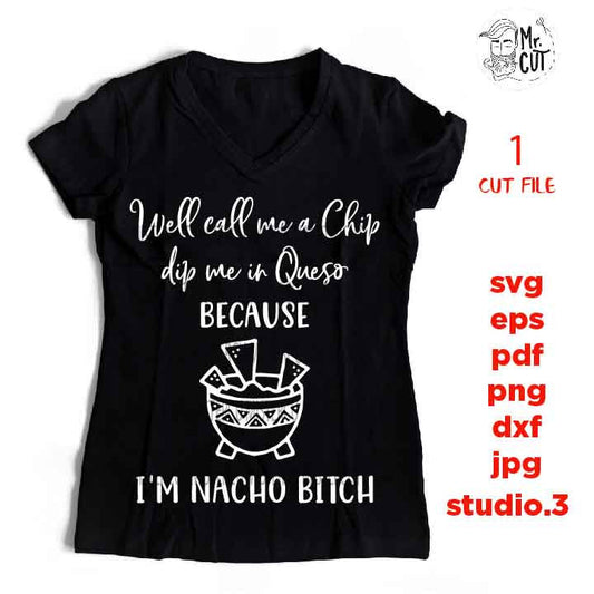 Well Call Me Chip Dip Me In Queso Because I'm Nacho Bitch SVG, DXF, EpS, png, jpg, cut file, drink svg, NACHO svg, funny svg, drunk svg