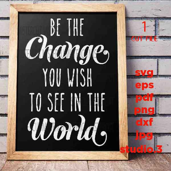 Be the Change you wish to see in the world svg, dxf, jpg mirrored, pdf cut file, png, eps, Inspirational svg, Motivational SVG, sign svg