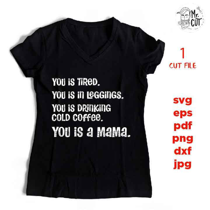 You Is Tired You Is In Leggings You Is Drinking Cold Coffee You Is A Mama, mom Life Svg, dxf, jpg transfer, cut file, png, eps, mother svg