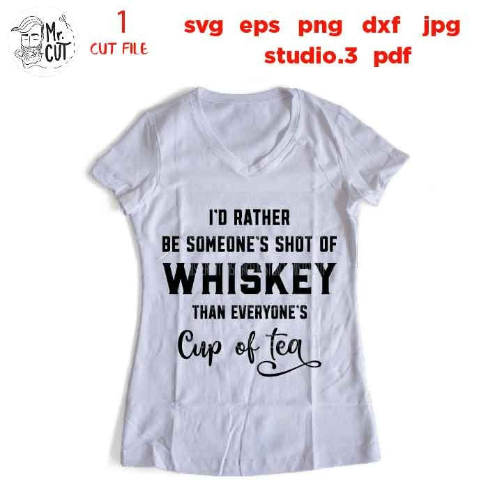 I'd Rather be someone's shot of whiskey than everyone's cup of tea , Drinking, dxf, jpg transfer, Beer svg, funny t shirt, funny saying