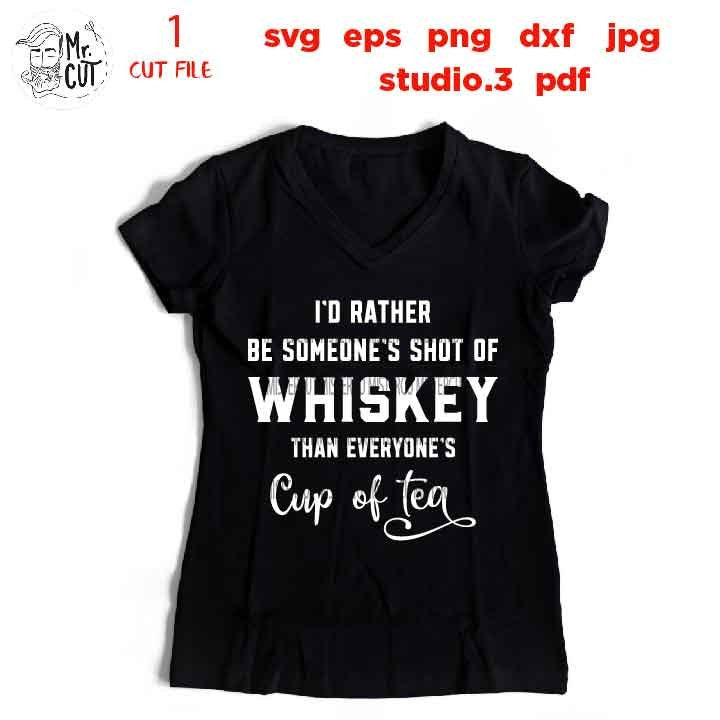 I'd Rather be someone's shot of whiskey than everyone's cup of tea , Drinking, dxf, jpg transfer, Beer svg, funny t shirt, funny saying