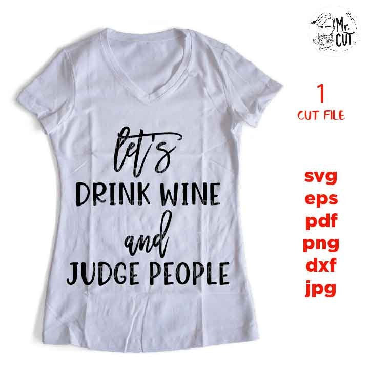 Wine Svg, Wine shirt Svg, let's drink wine and judge people Svg, Wine Glass Decal, dxf, jpg transfer, cut file, png, eps, Ironic Saying Svg