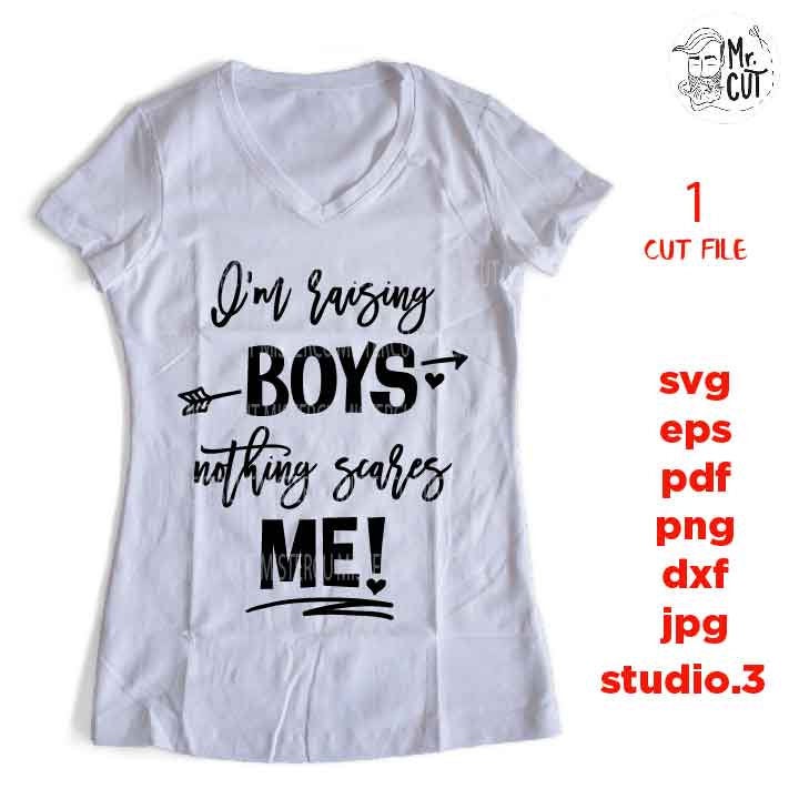 I'm raising boys nothing scares me svg file, dxf, jpg mirrored, eps, cut file, woman shirt Cut File, Funny svg, funny mom shirt, mom of boys