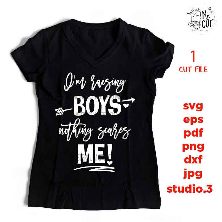 I'm raising boys nothing scares me svg file, dxf, jpg mirrored, eps, cut file, woman shirt Cut File, Funny svg, funny mom shirt, mom of boys