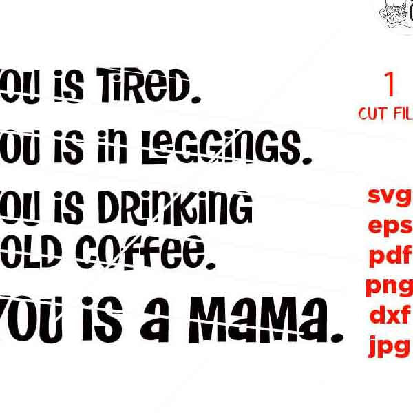 You Is Tired You Is In Leggings You Is Drinking Cold Coffee You Is A Mama, mom Life Svg, dxf, jpg transfer, cut file, png, eps, mother svg