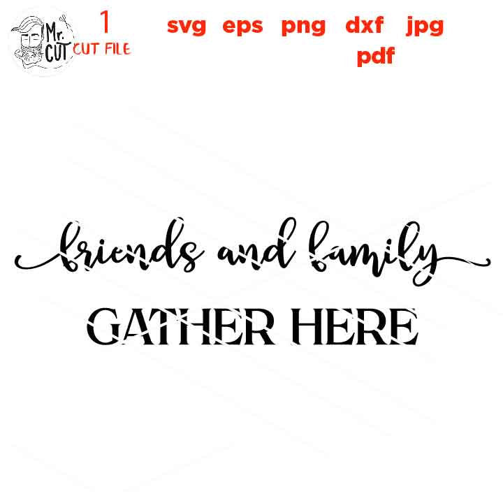 Friends and Family Gather Here svg, Gather svg, Gather Sign svg, Family svg, Home svg, Farmhouse svg dxf, jpg mirrored, cut file, png