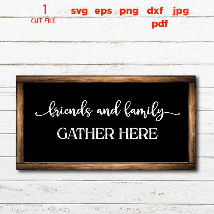 Friends and Family Gather Here svg, Gather svg, Gather Sign svg, Family svg, Home svg, Farmhouse svg dxf, jpg mirrored, cut file, png