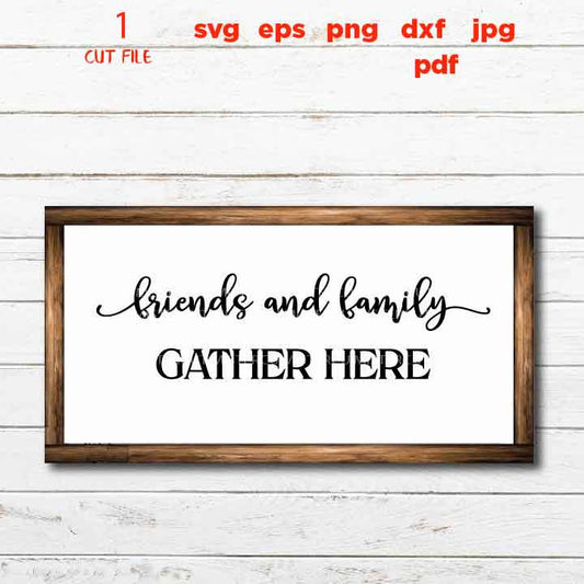 Friends and Family Gather Here svg, Gather svg, Gather Sign svg, Family svg, Home svg, Farmhouse svg dxf, jpg mirrored, cut file, png