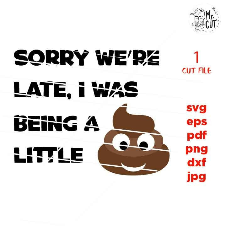 Sorry we're late, i was being a little SVG, poo poo, funny shirt Svg, dxf, jpg reverse, cut file, SVG Files, Funny  svg, Sarcasm, i'm late