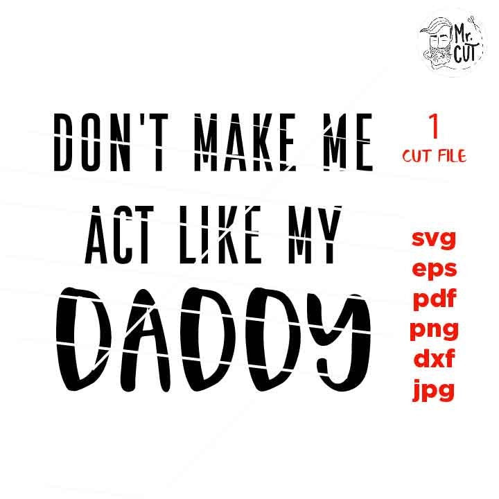 Don't Make Me Act Like My Daddy svg, shirt, baby bodysuit Graphic, pdf, DXF, mirrored jpg, cut file,Baby SVG, Baby shower svg, dad svg