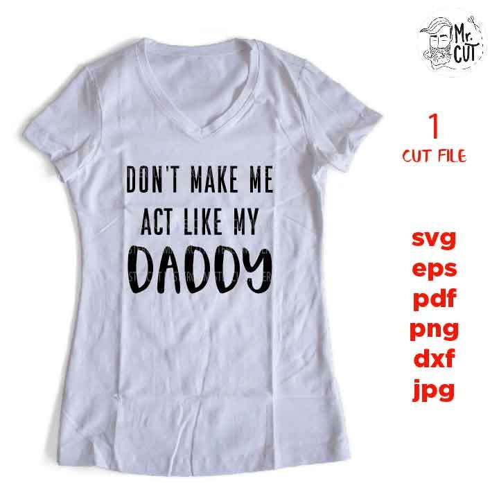 Don't Make Me Act Like My Daddy svg, shirt, baby bodysuit Graphic, pdf, DXF, mirrored jpg, cut file,Baby SVG, Baby shower svg, dad svg