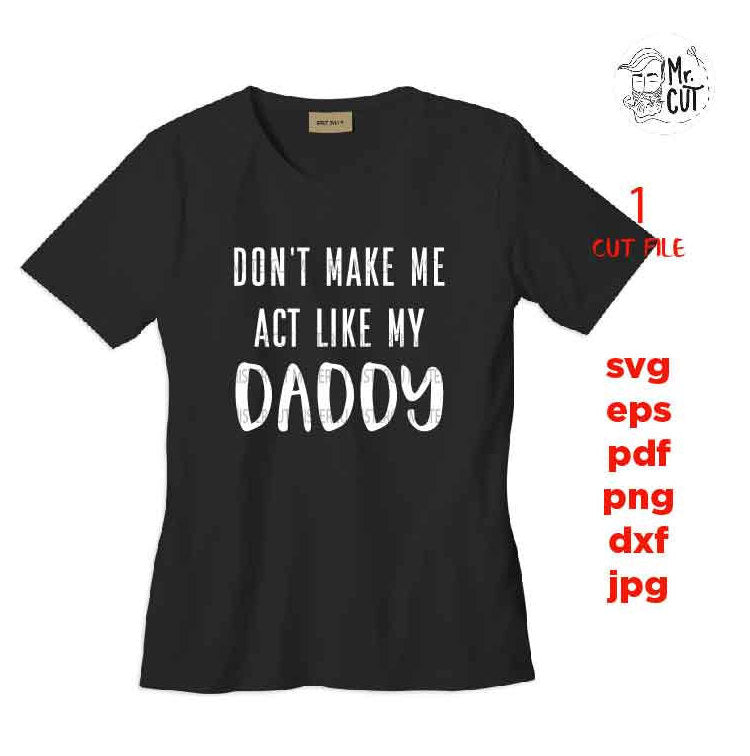 Don't Make Me Act Like My Daddy svg, shirt, baby bodysuit Graphic, pdf, DXF, mirrored jpg, cut file,Baby SVG, Baby shower svg, dad svg