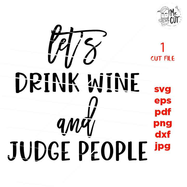 Wine Svg, Wine shirt Svg, let's drink wine and judge people Svg, Wine Glass Decal, dxf, jpg transfer, cut file, png, eps, Ironic Saying Svg