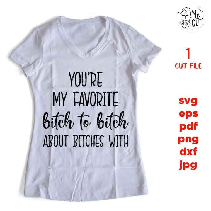 You're my favorite bitch to bitch about bitches with, Funny SVG, funny shirt svg, dxf, jpg transfer, cut file, png, girl, woman, vector