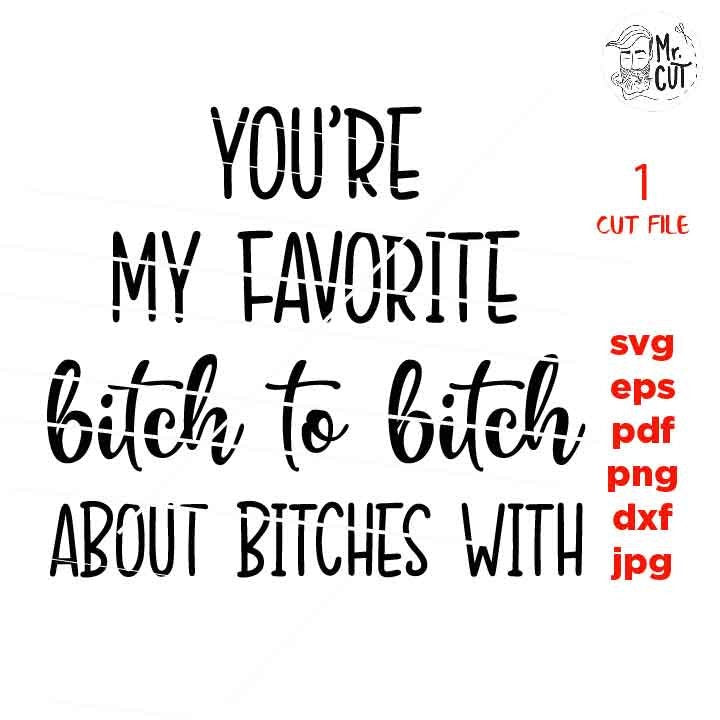 You're my favorite bitch to bitch about bitches with, Funny SVG, funny shirt svg, dxf, jpg transfer, cut file, png, girl, woman, vector