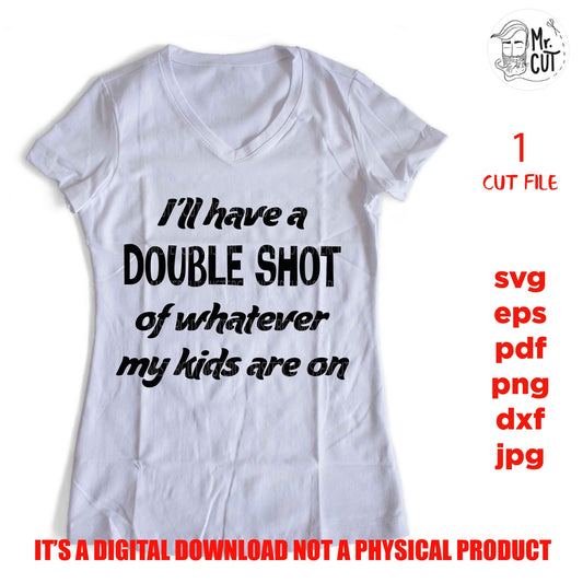 I'll have a double shot of whatever my kids are on SVG, dxf, Mom humor svg, Mom life tshirt, jpg mirrored, cut file, eps, mom svg