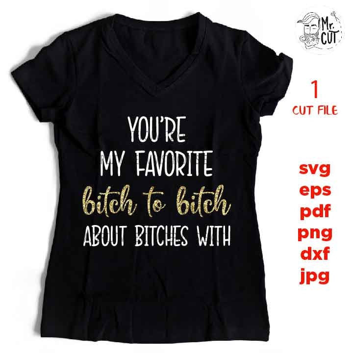 You're my favorite bitch to bitch about bitches with, Funny SVG, funny shirt svg, dxf, jpg transfer, cut file, png, girl, woman, vector