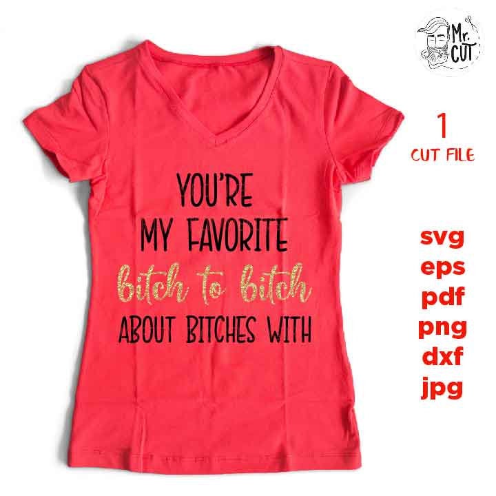 You're my favorite bitch to bitch about bitches with, Funny SVG, funny shirt svg, dxf, jpg transfer, cut file, png, girl, woman, vector