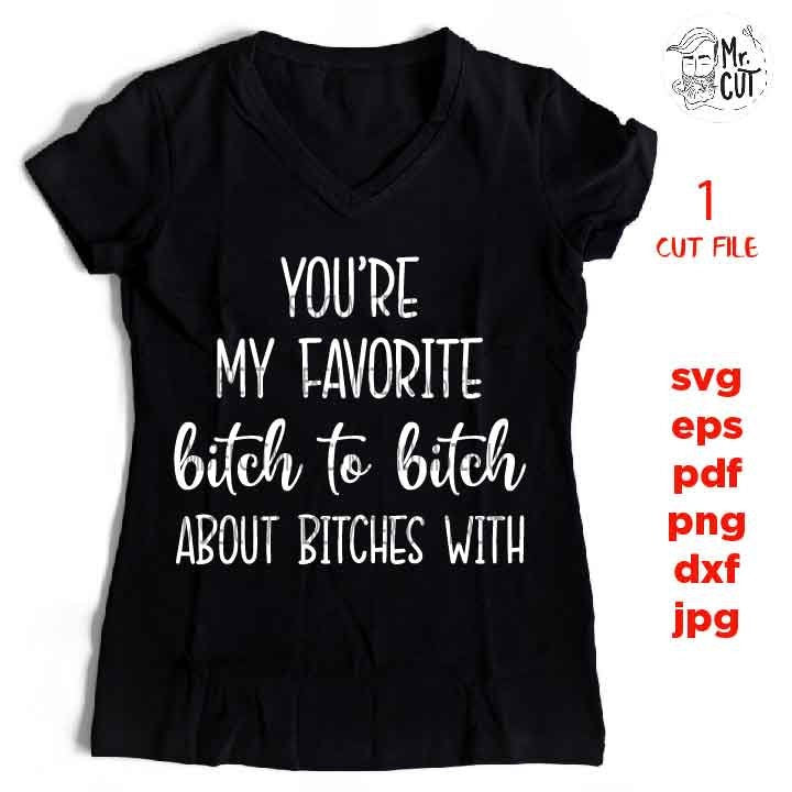 You're my favorite bitch to bitch about bitches with, Funny SVG, funny shirt svg, dxf, jpg transfer, cut file, png, girl, woman, vector