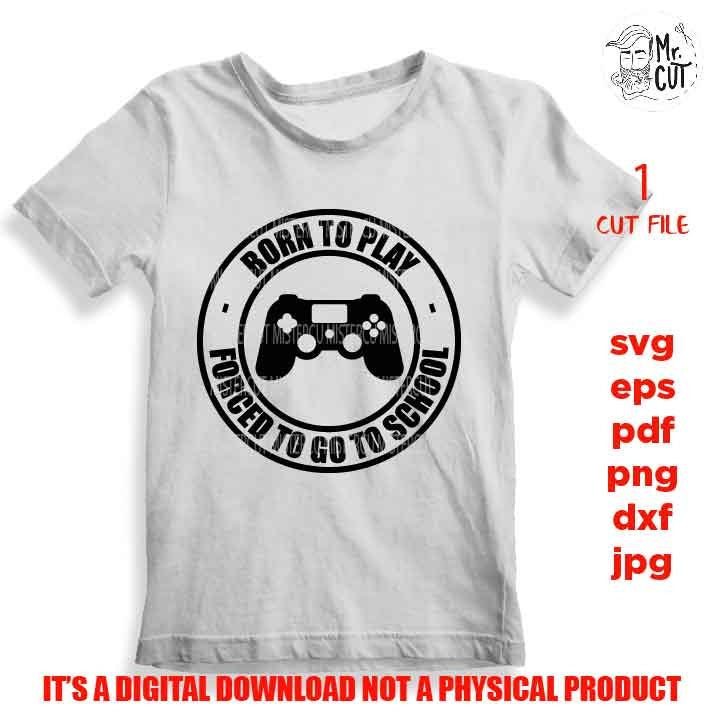 Born to Play Forced to go to School shirt design, png, jpg reverse, cut file, dxf Video Gamer svg, Game Controller svg, Boy svg, Guys, Men