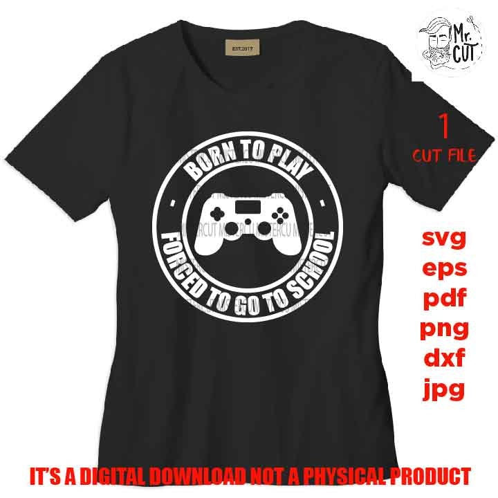 Born to Play Forced to go to School shirt design, png, jpg reverse, cut file, dxf Video Gamer svg, Game Controller svg, Boy svg, Guys, Men