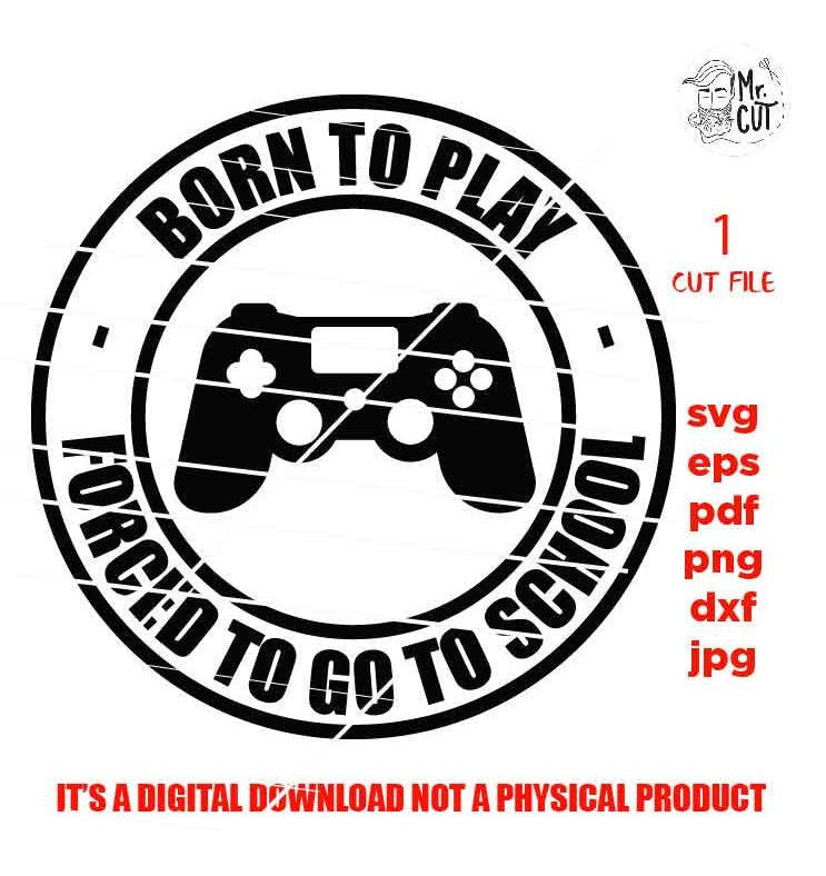 Born to Play Forced to go to School shirt design, png, jpg reverse, cut file, dxf Video Gamer svg, Game Controller svg, Boy svg, Guys, Men