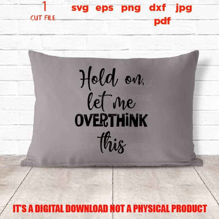 Hold On Let Me Overthink This svg, Sarcastic Cut File, Funny, Quote, pillow vector design, sarcastic sassy, jpg reverse, cut file, png