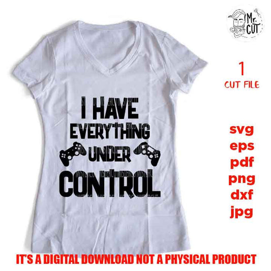 I have everything under control, video game shirt vector design, png, jpg reverse, cut file, dxf, Game Controller svg,