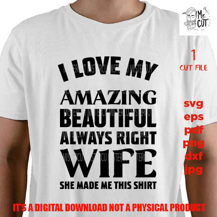 I Love My Amazing Beautiful Always Right Wife SVG, DxF, EpS, cut file, PNG 300 DPI Father's Day Cut File, Funny Quote, Men's Shirt Saying